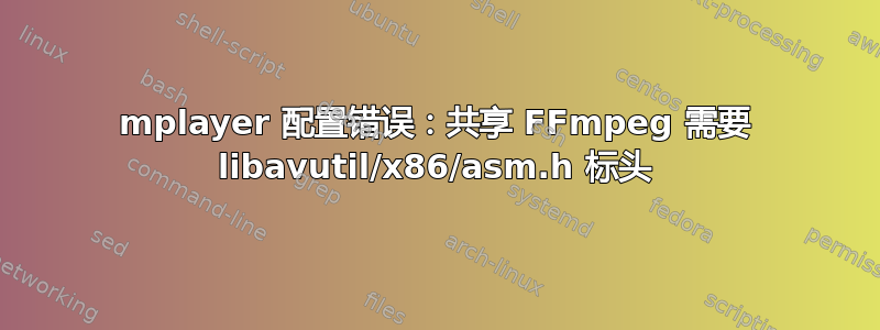 mplayer 配置错误：共享 FFmpeg 需要 libavutil/x86/asm.h 标头