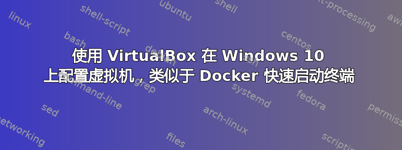 使用 VirtualBox 在 Windows 10 上配置虚拟机，类似于 Docker 快速启动终端