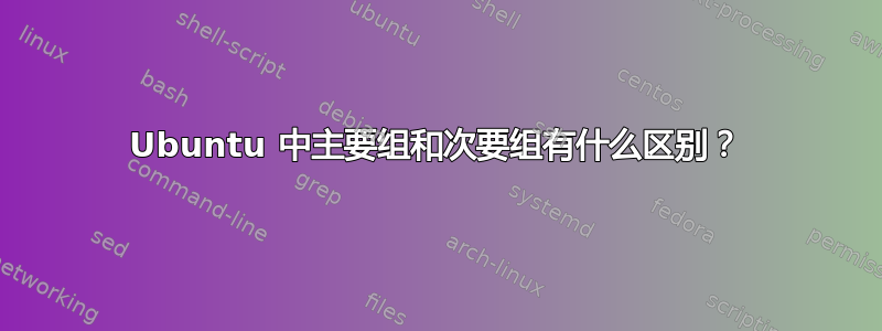 Ubuntu 中主要组和次要组有什么区别？