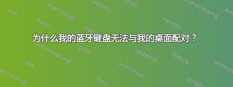 为什么我的蓝牙键盘无法与我的桌面配对？