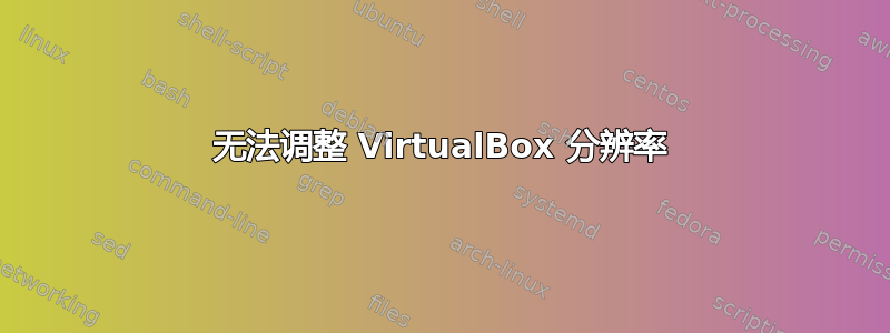 无法调整 VirtualBox 分辨率