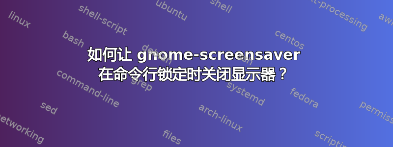 如何让 gnome-screensaver 在命令行锁定时关闭显示器？