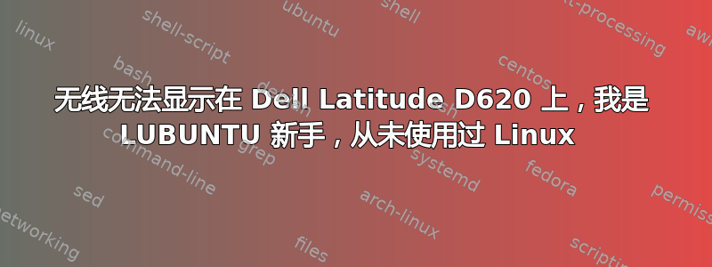 无线无法显示在 Dell Latitude D620 上，我是 LUBUNTU 新手，从未使用过 Linux 