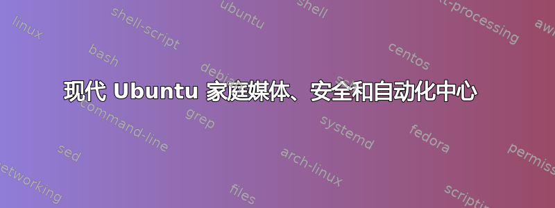 现代 Ubuntu 家庭媒体、安全和自动化中心 