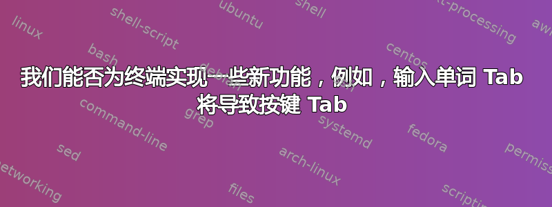 我们能否为终端实现一些新功能，例如，输入单词 Tab 将导致按键 Tab