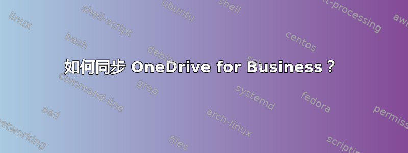 如何同步 OneDrive for Business？