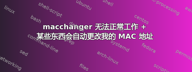 macchanger 无法正常工作 + 某些东西会自动更改我的 MAC 地址