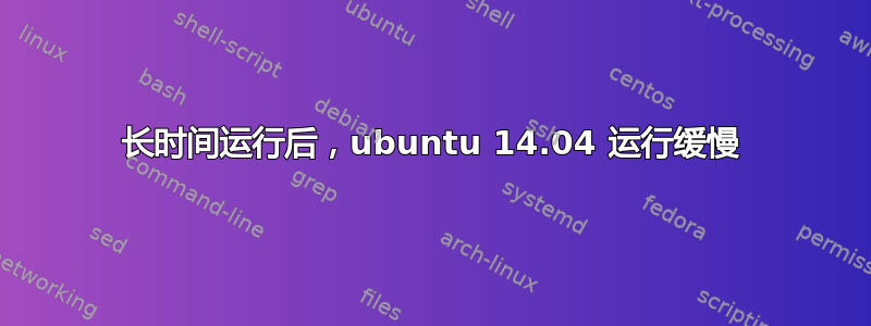 长时间运行后，ubuntu 14.04 运行缓慢