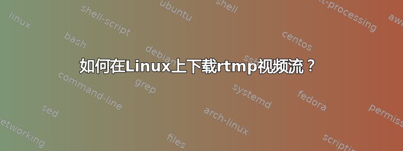 如何在Linux上下载rtmp视频流？