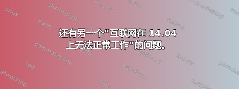 还有另一个“互联网在 14.04 上无法正常工作”的问题。