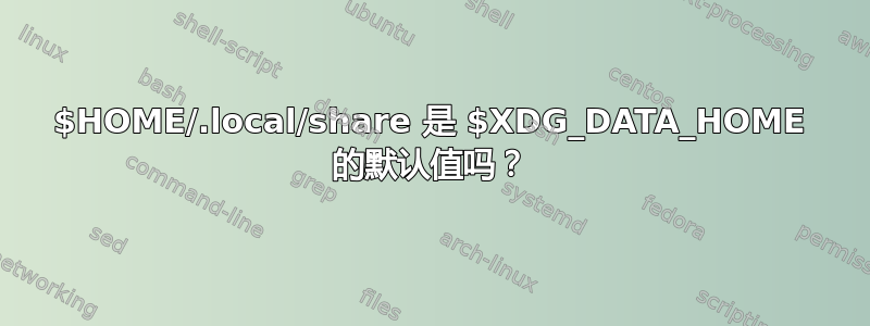 $HOME/.local/share 是 $XDG_DATA_HOME 的默认值吗？