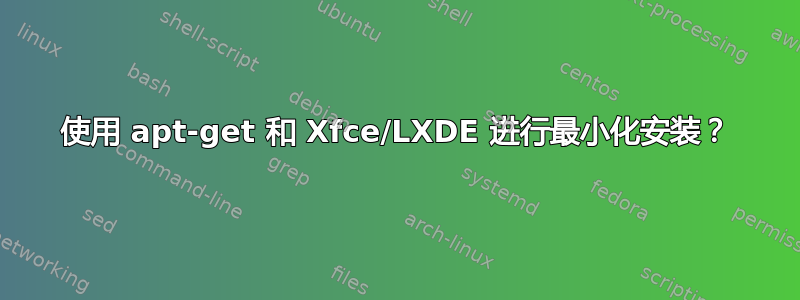 使用 apt-get 和 Xfce/LXDE 进行最小化安装？