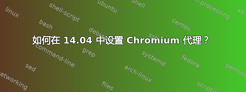 如何在 14.04 中设置 Chromium 代理？