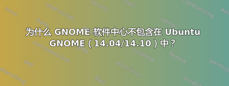 为什么 GNOME 软件中心不包含在 Ubuntu GNOME（14.04/14.10）中？