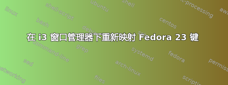 在 i3 窗口管理器下重新映射 Fedora 23 键