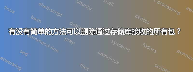 有没有简单的方法可以删除通过存储库接收的所有包？