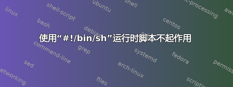 使用“#!/bin/sh”运行时脚本不起作用