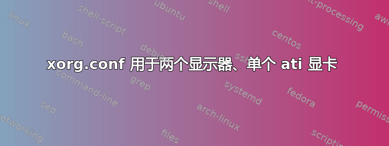 xorg.conf 用于两个显示器、单个 ati 显卡