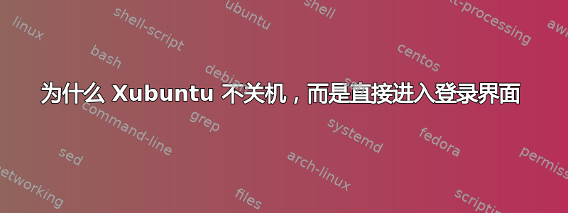 为什么 Xubuntu 不关机，而是直接进入登录界面