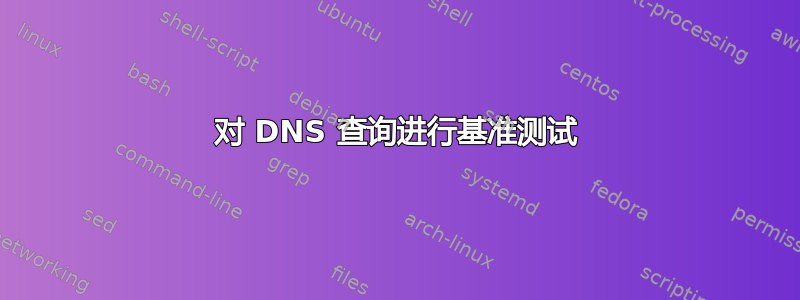 对 DNS 查询进行基准测试