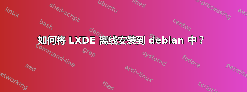 如何将 LXDE 离线安装到 debian 中？