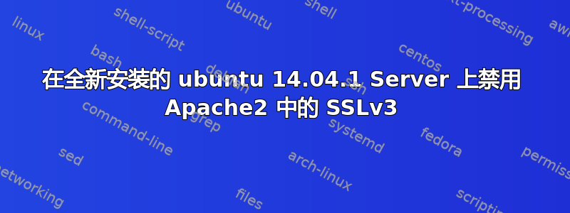 在全新安装的 ubuntu 14.04.1 Server 上禁用 Apache2 中的 SSLv3