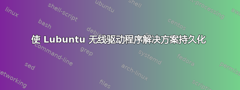 使 Lubuntu 无线驱动程序解决方案持久化