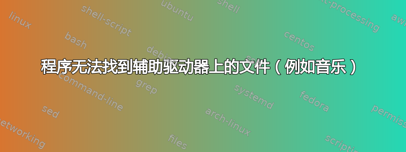 程序无法找到辅助驱动器上的文件（例如音乐）