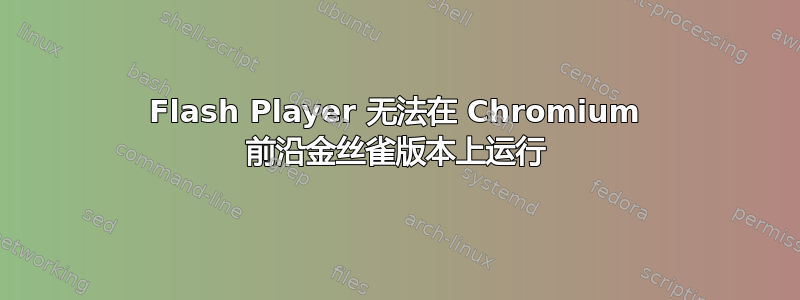 Flash Player 无法在 Chromium 前沿金丝雀版本上运行