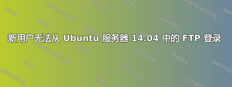 新用户无法从 Ubuntu 服务器 14.04 中的 FTP 登录