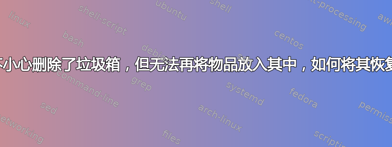 我不小心删除了垃圾箱，但无法再将物品放入其中，如何将其恢复？