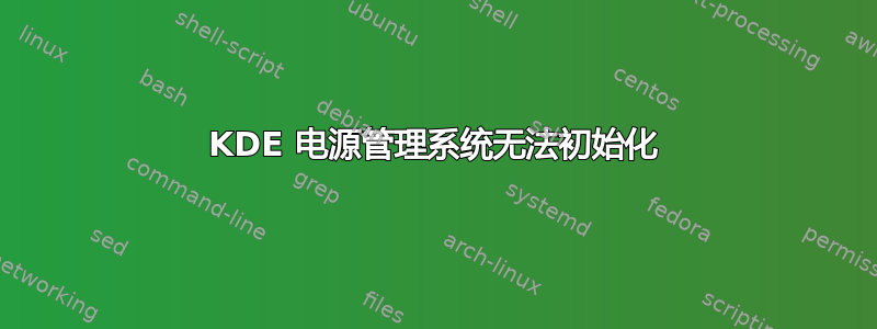 KDE 电源管理系统无法初始化