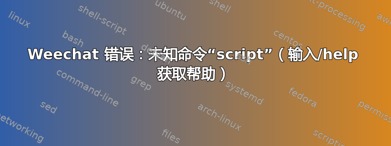 Weechat 错误：未知命令“script”（输入/help 获取帮助）