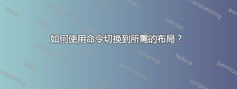 如何使用命令切换到所需的布局？