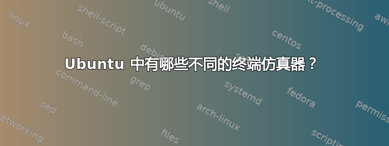 Ubuntu 中有哪些不同的终端仿真器？