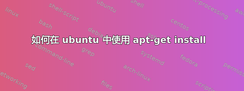 如何在 ubuntu 中使用 apt-get install 