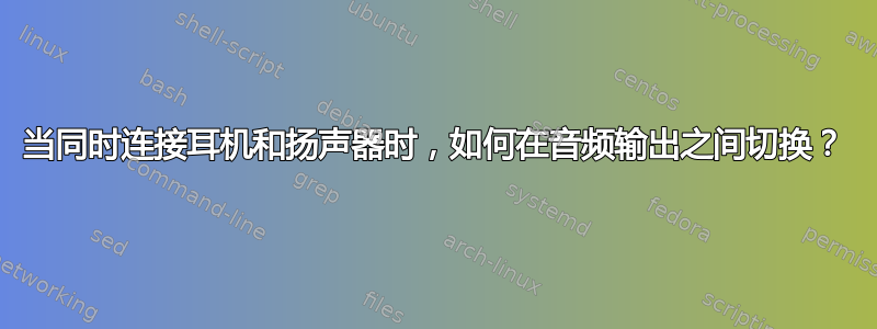 当同时连接耳机和扬声器时，如何在音频输出之间切换？