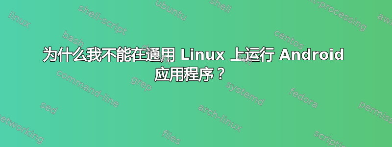 为什么我不能在通用 Linux 上运行 Android 应用程序？ 