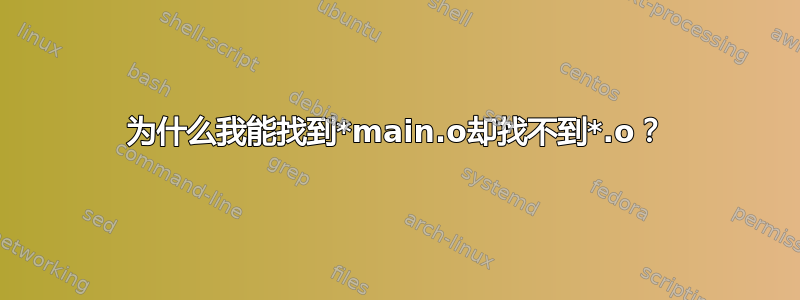 为什么我能找到*main.o却找不到*.o？