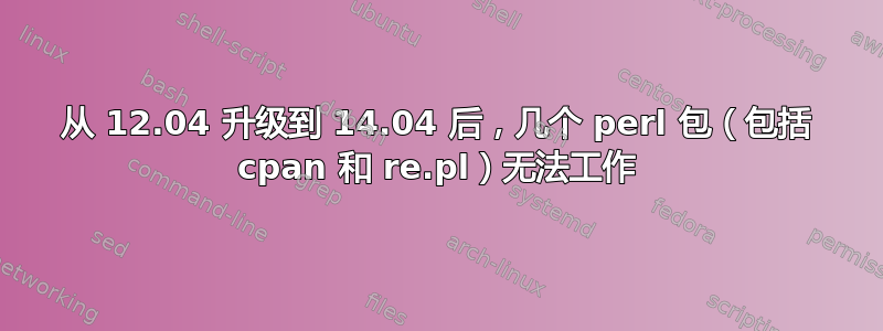 从 12.04 升级到 14.04 后，几个 perl 包（包括 cpan 和 re.pl）无法工作