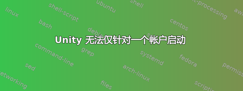 Unity 无法仅针对一个帐户启动