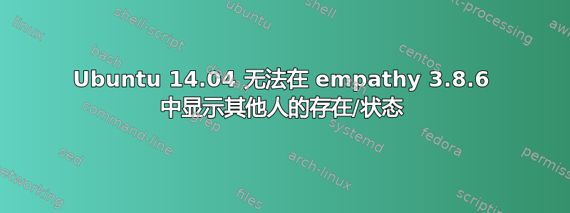 Ubuntu 14.04 无法在 empathy 3.8.6 中显示其他人的存在/状态