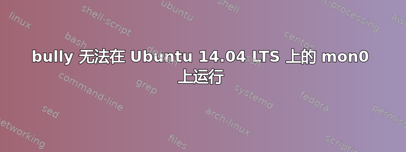 bully 无法在 Ubuntu 14.04 LTS 上的 mon0 上运行