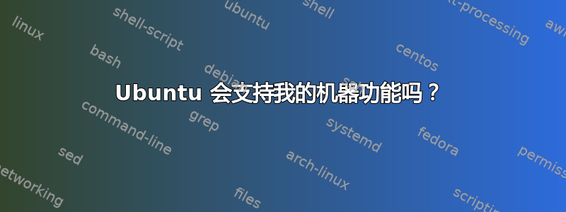 Ubuntu 会支持我的机器功能吗？