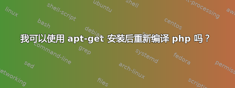 我可以使用 apt-get 安装后重新编译 php 吗？