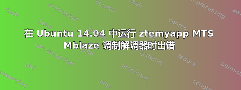 在 Ubuntu 14.04 中运行 ztemyapp MTS Mblaze 调制解调器时出错