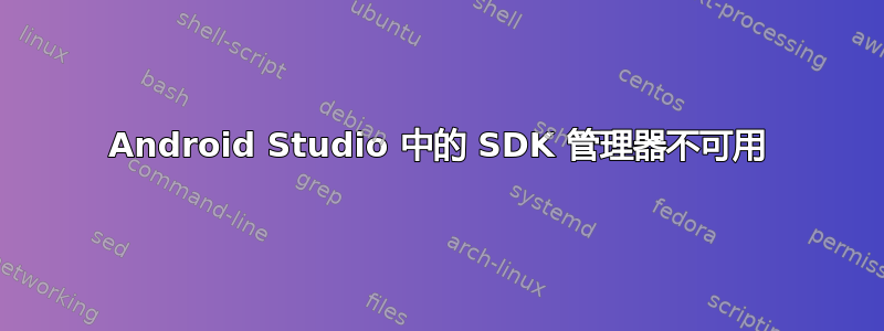 Android Studio 中的 SDK 管理器不可用