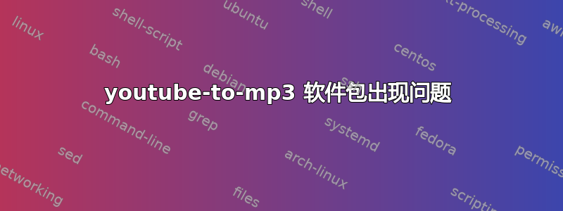 youtube-to-mp3 软件包出现问题