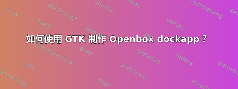 如何使用 GTK 制作 Openbox dockapp？