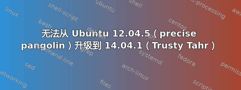 无法从 Ubuntu 12.04.5（precise pangolin）升级到 14.04.1（Trusty Tahr）